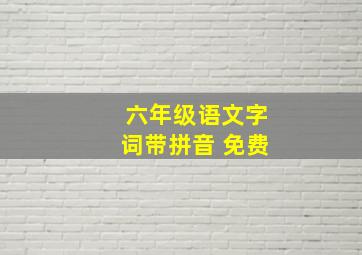 六年级语文字词带拼音 免费